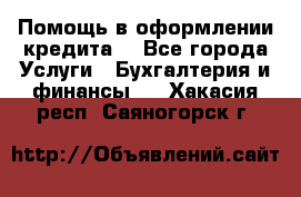 Помощь в оформлении кредита  - Все города Услуги » Бухгалтерия и финансы   . Хакасия респ.,Саяногорск г.